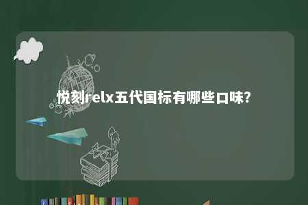 悦刻relx五代国标有哪些口味？ 